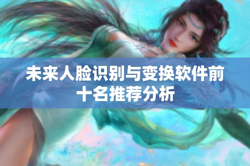 未来人脸识别与变换软件前十名推荐分析