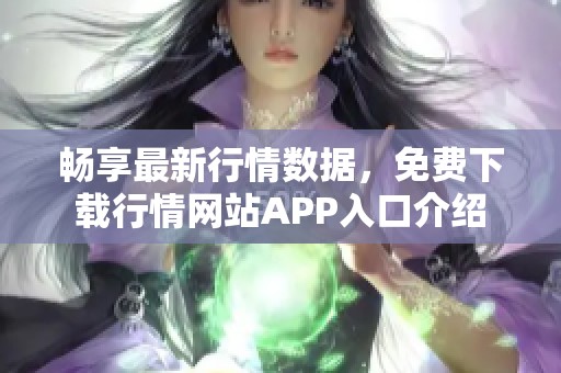 畅享最新行情数据，免费下载行情网站APP入口介绍