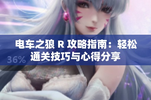 电车之狼 R 攻略指南：轻松通关技巧与心得分享