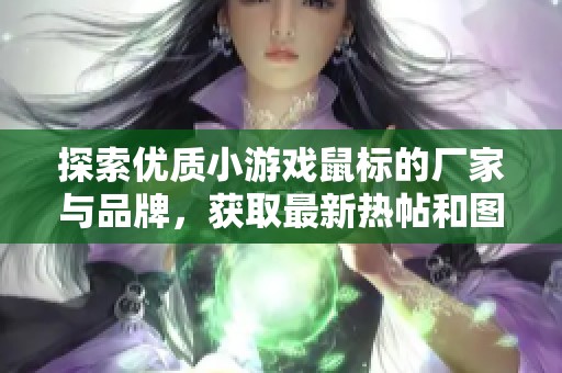 探索优质小游戏鼠标的厂家与品牌，获取最新热帖和图片信息