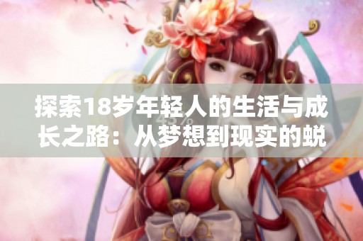 探索18岁年轻人的生活与成长之路：从梦想到现实的蜕变
