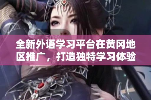 全新外语学习平台在黄冈地区推广，打造独特学习体验