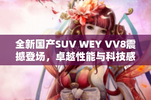 全新国产SUV WEY VV8震撼登场，卓越性能与科技感并存