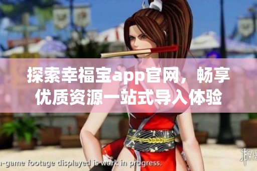 探索幸福宝app官网，畅享优质资源一站式导入体验