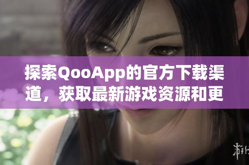 探索QooApp的官方下载渠道，获取最新游戏资源和更新