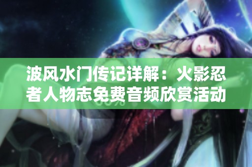 波风水门传记详解：火影忍者人物志免费音频欣赏活动