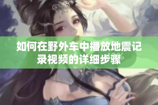 如何在野外车中播放地震记录视频的详细步骤