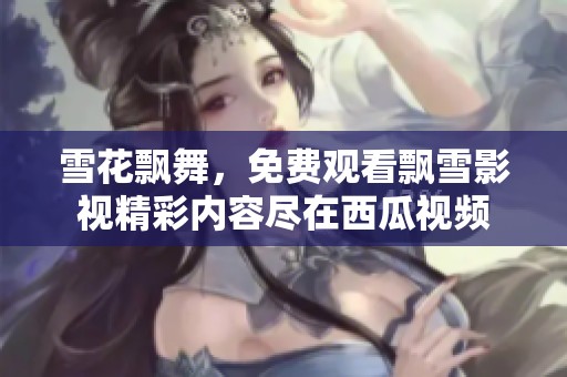 雪花飘舞，免费观看飘雪影视精彩内容尽在西瓜视频