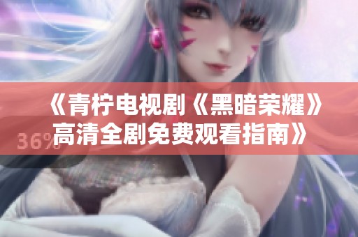 《青柠电视剧《黑暗荣耀》高清全剧免费观看指南》