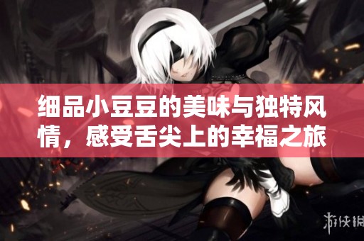 细品小豆豆的美味与独特风情，感受舌尖上的幸福之旅