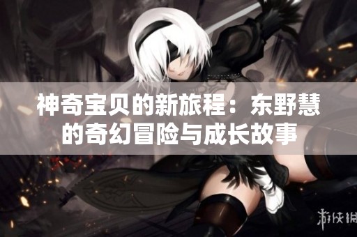 神奇宝贝的新旅程：东野慧的奇幻冒险与成长故事
