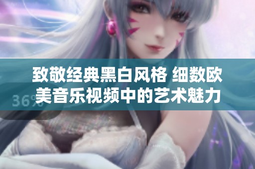致敬经典黑白风格 细数欧美音乐视频中的艺术魅力