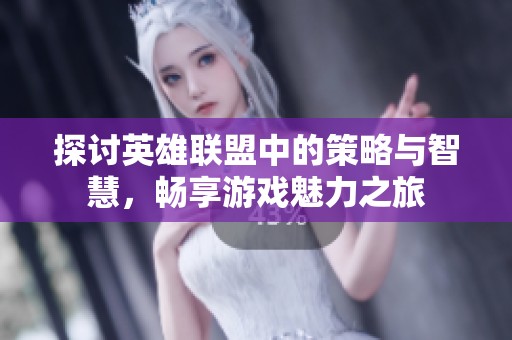 探讨英雄联盟中的策略与智慧，畅享游戏魅力之旅