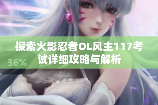 探索火影忍者OL风主117考试详细攻略与解析
