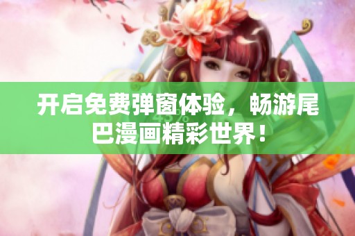 开启免费弹窗体验，畅游尾巴漫画精彩世界！