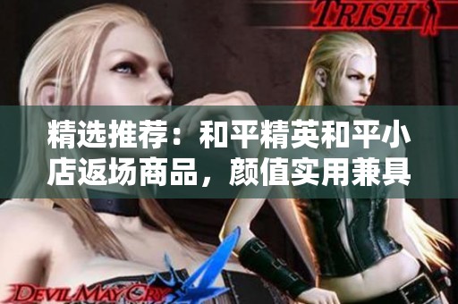 精选推荐：和平精英和平小店返场商品，颜值实用兼具的美物大揭秘