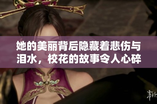 她的美丽背后隐藏着悲伤与泪水，校花的故事令人心碎