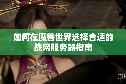 如何在魔兽世界选择合适的战网服务器指南
