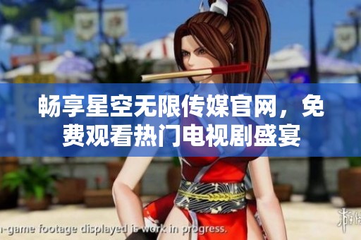 畅享星空无限传媒官网，免费观看热门电视剧盛宴