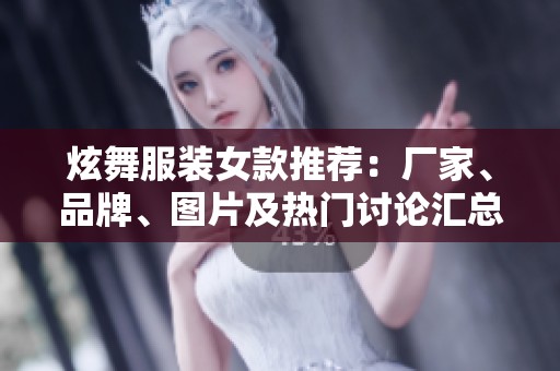 炫舞服装女款推荐：厂家、品牌、图片及热门讨论汇总