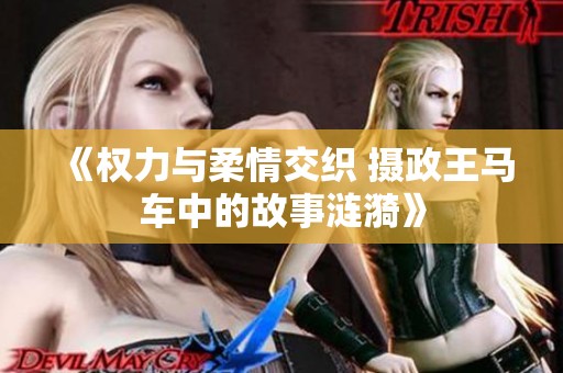 《权力与柔情交织 摄政王马车中的故事涟漪》