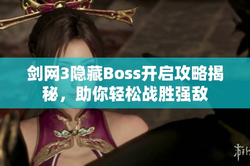 剑网3隐藏Boss开启攻略揭秘，助你轻松战胜强敌