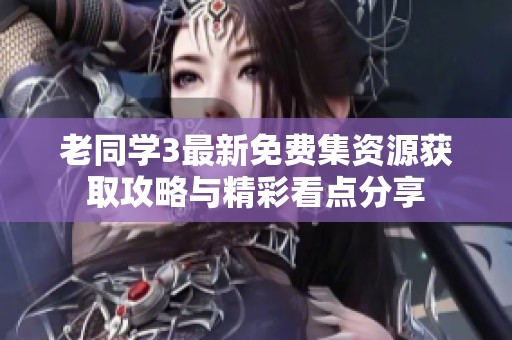 老同学3最新免费集资源获取攻略与精彩看点分享