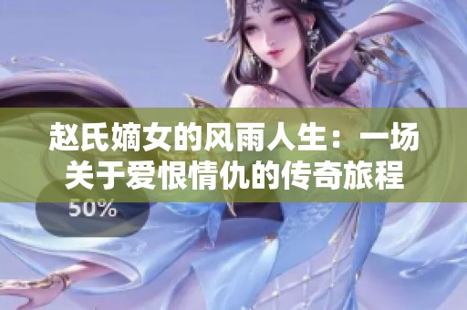 赵氏嫡女的风雨人生：一场关于爱恨情仇的传奇旅程