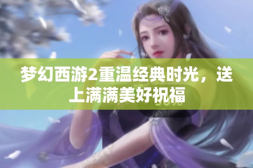 梦幻西游2重温经典时光，送上满满美好祝福