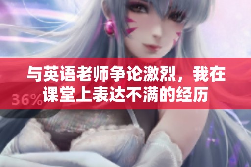 与英语老师争论激烈，我在课堂上表达不满的经历