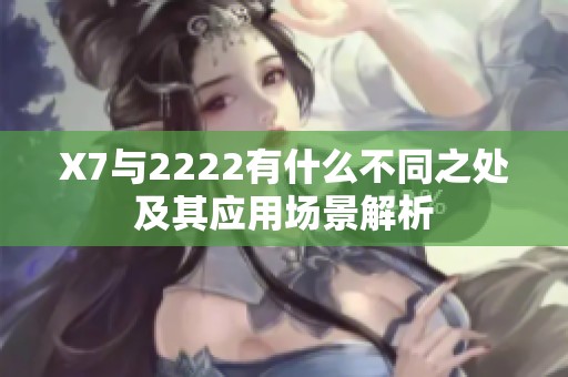 X7与2222有什么不同之处及其应用场景解析