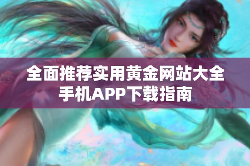 全面推荐实用黄金网站大全手机APP下载指南