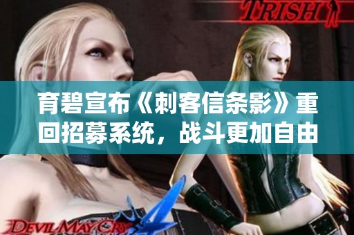 育碧宣布《刺客信条影》重回招募系统，战斗更加自由化