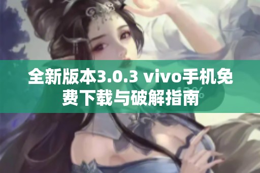 全新版本3.0.3 vivo手机免费下载与破解指南