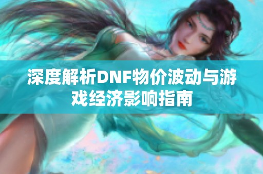 深度解析DNF物价波动与游戏经济影响指南