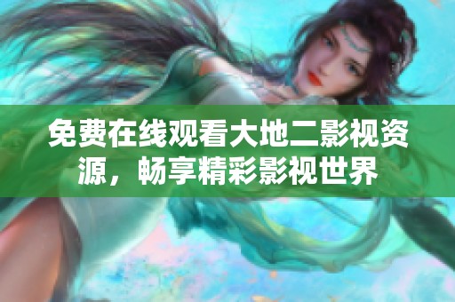 免费在线观看大地二影视资源，畅享精彩影视世界