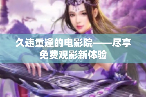 久违重逢的电影院——尽享免费观影新体验