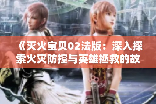 《灭火宝贝02法版：深入探索火灾防控与英雄拯救的故事》