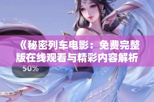 《秘密列车电影：免费完整版在线观看与精彩内容解析》