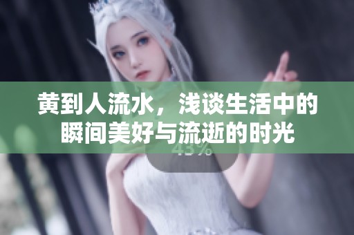 黄到人流水，浅谈生活中的瞬间美好与流逝的时光