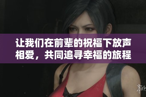 让我们在前辈的祝福下放声相爱，共同追寻幸福的旅程
