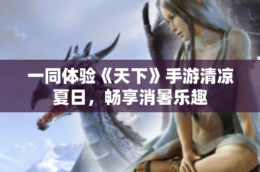 一同体验《天下》手游清凉夏日，畅享消暑乐趣