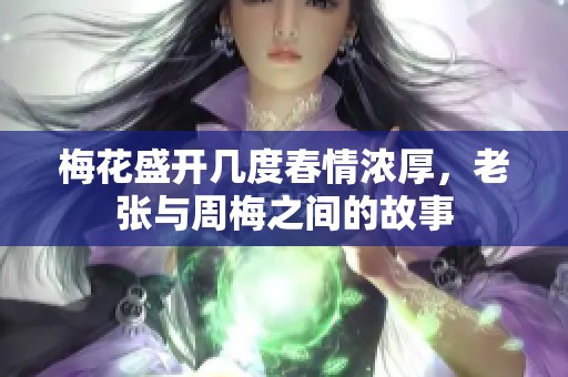梅花盛开几度春情浓厚，老张与周梅之间的故事