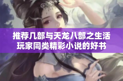 推荐几部与天龙八部之生活玩家同类精彩小说的好书