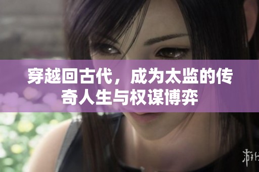 穿越回古代，成为太监的传奇人生与权谋博弈