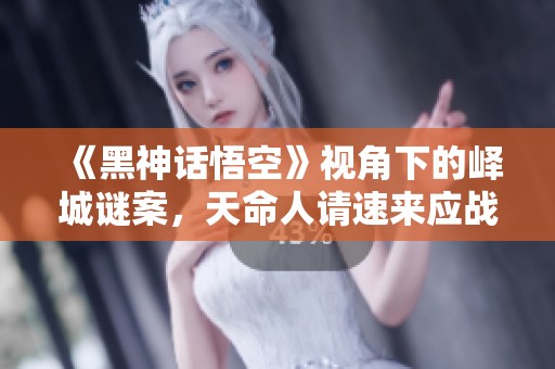 《黑神话悟空》视角下的峄城谜案，天命人请速来应战！