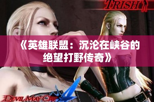 《英雄联盟：沉沦在峡谷的绝望打野传奇》