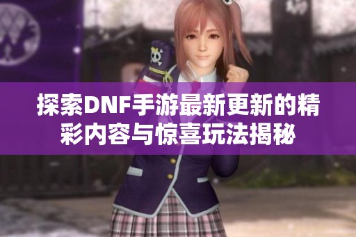 探索DNF手游最新更新的精彩内容与惊喜玩法揭秘