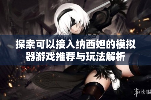 探索可以接入纳西妲的模拟器游戏推荐与玩法解析