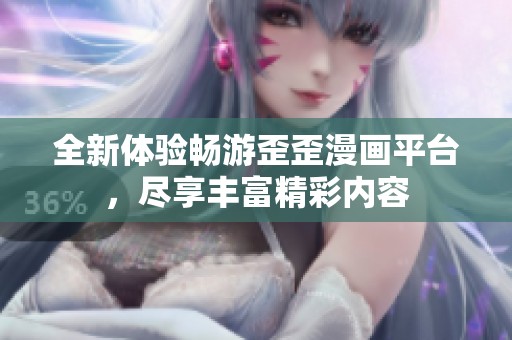 全新体验畅游歪歪漫画平台，尽享丰富精彩内容